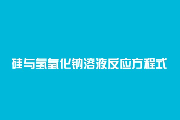 硅与氢氧化钠溶液反应方程式