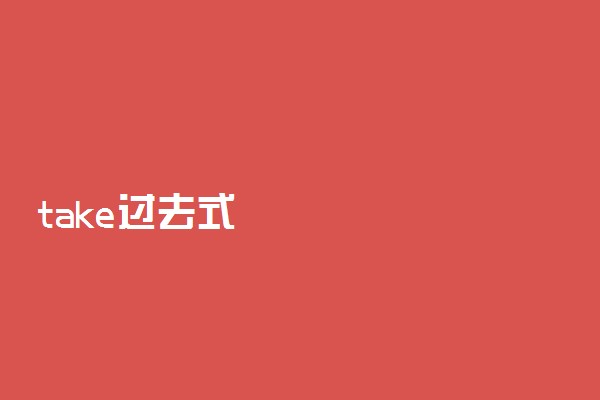 take过去式