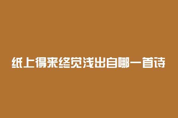 纸上得来终觉浅出自哪一首诗及哲理