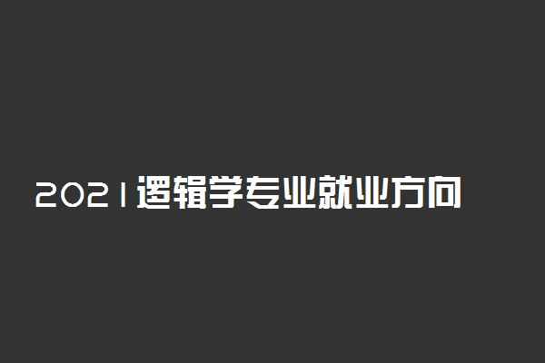 2021逻辑学专业就业方向有哪些