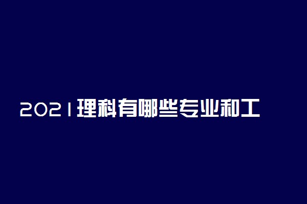 2021理科有哪些专业和工作好