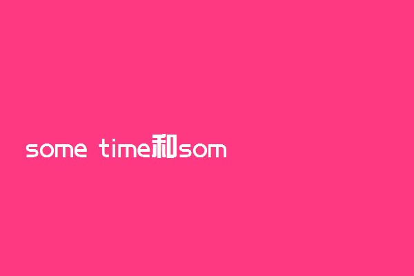 some time和sometime的区别