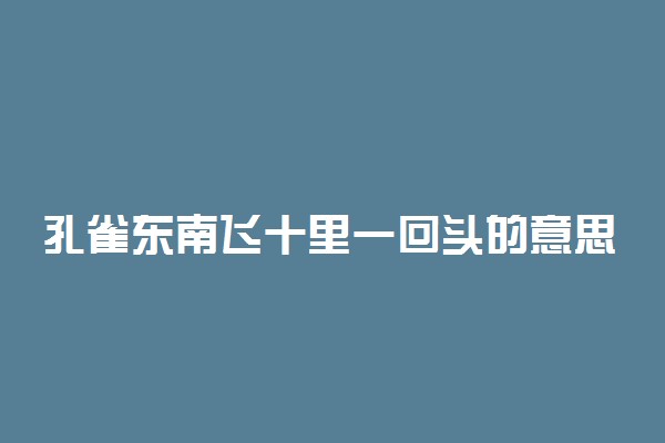 孔雀东南飞十里一回头的意思