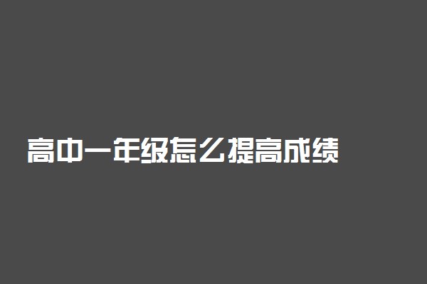 高中一年级怎么提高成绩