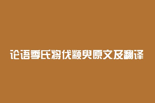论语季氏将伐颛臾原文及翻译