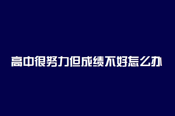 高中很努力但成绩不好怎么办