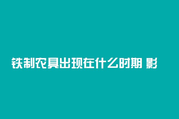 铁制农具出现在什么时期 影响有哪些