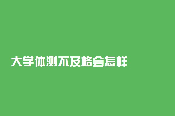 大学体测不及格会怎样