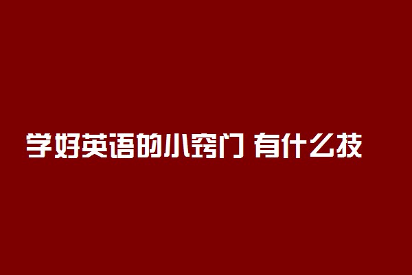 学好英语的小窍门 有什么技巧