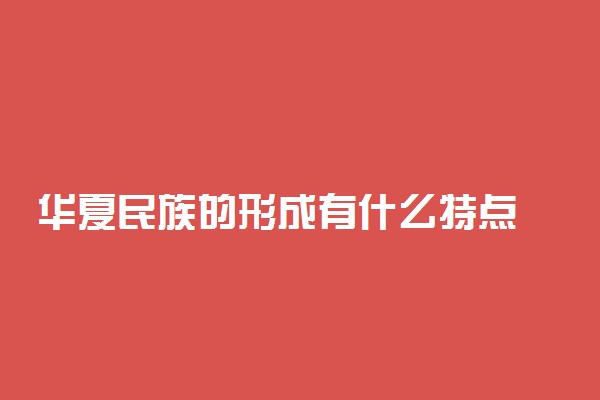 华夏民族的形成有什么特点