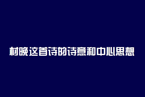 村晚这首诗的诗意和中心思想