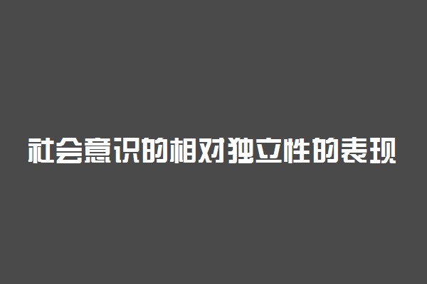 社会意识的相对独立性的表现是什么