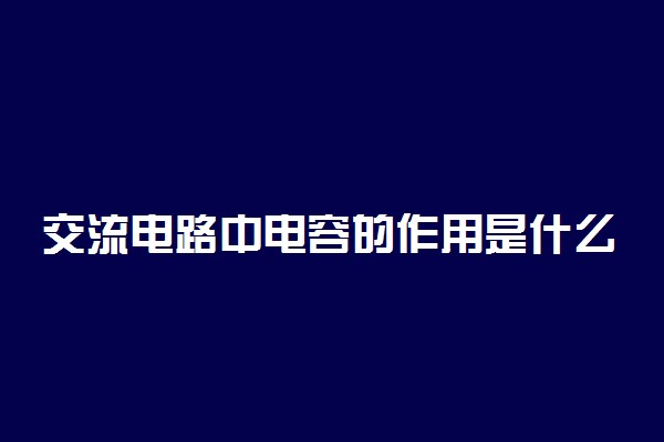 交流电路中电容的作用是什么