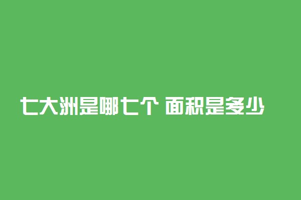 七大洲是哪七个 面积是多少