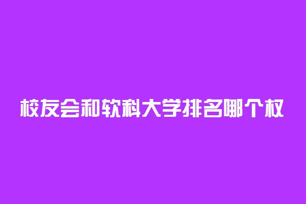 校友会和软科大学排名哪个权威