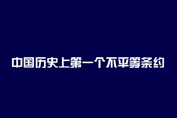 中国历史上第一个不平等条约是什么