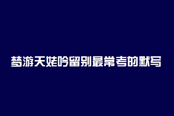 梦游天姥吟留别最常考的默写句子