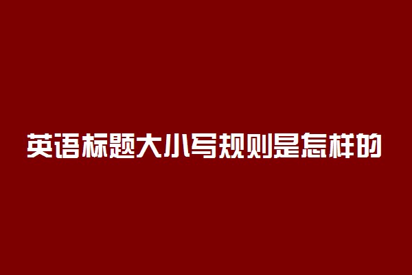 英语标题大小写规则是怎样的