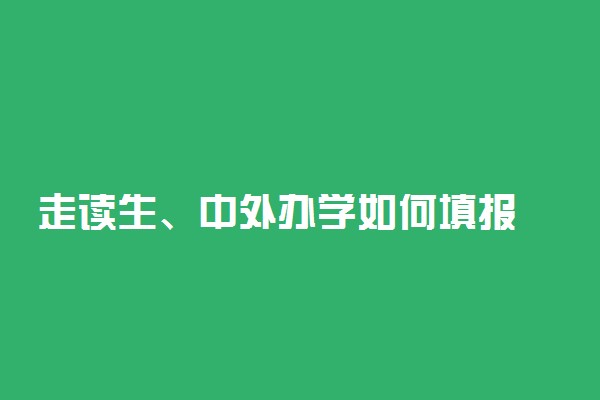 走读生、中外办学如何填报