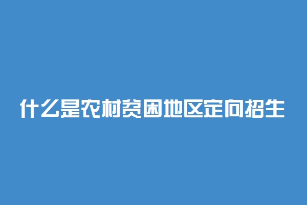什么是农村贫困地区定向招生专项计划