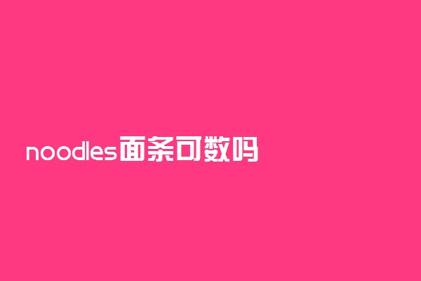 noodles面条可数吗