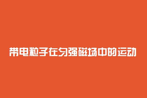 带电粒子在匀强磁场中的运动的相关物理量