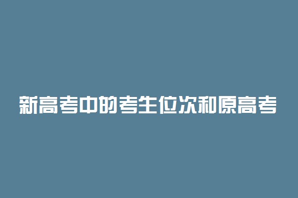 新高考中的考生位次和原高考中的名次有什么区别