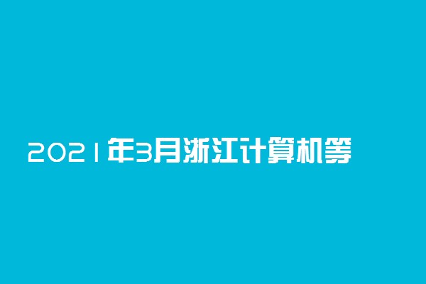 2021年3月浙江计算机等级考试及报名时间