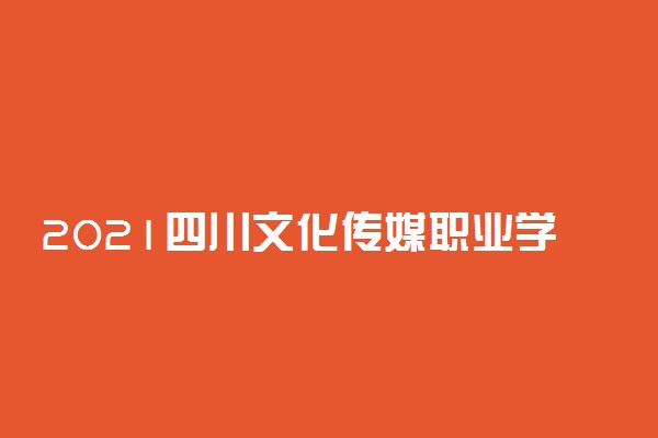 2021四川文化传媒职业学院单招专业及招生计划