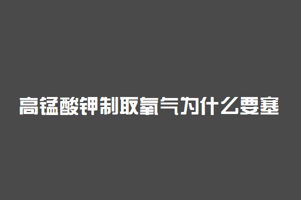 高锰酸钾制取氧气为什么要塞棉花