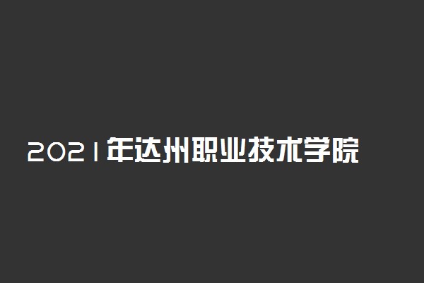 2021年达州职业技术学院高职单招招生简章