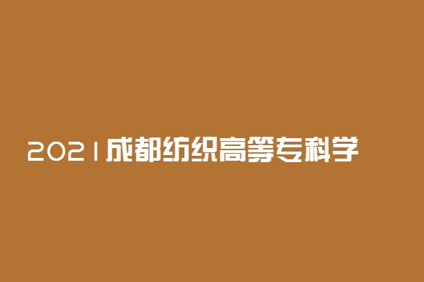 2021成都纺织高等专科学校单招专业及招生计划