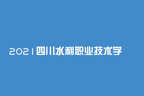 2021四川水利职业技术学院单招专业及招生计划