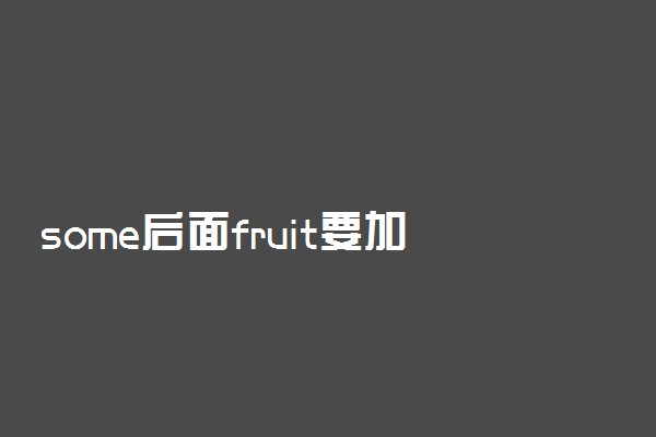 some后面fruit要加s吗