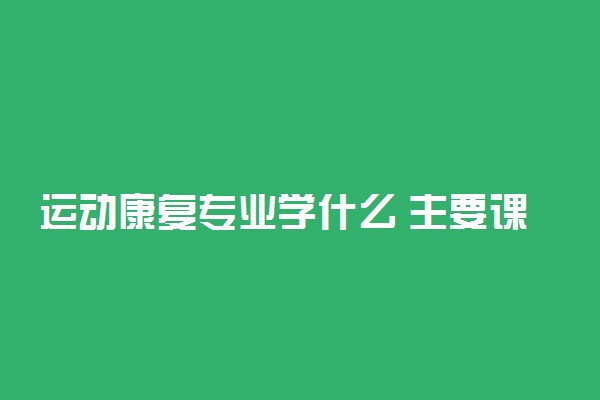 运动康复专业学什么 主要课程有哪些