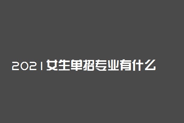 2021女生单招专业有什么可以选择