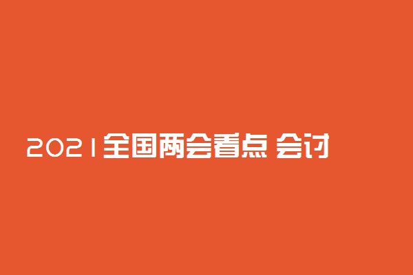 2021全国两会看点 会讨论什么内容