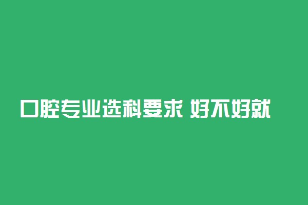口腔专业选科要求 好不好就业