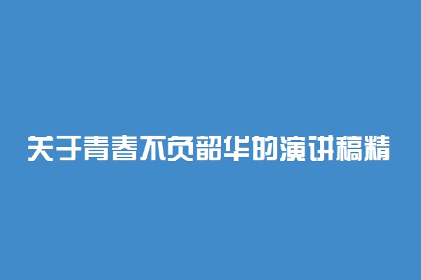 关于青春不负韶华的演讲稿精选3分钟