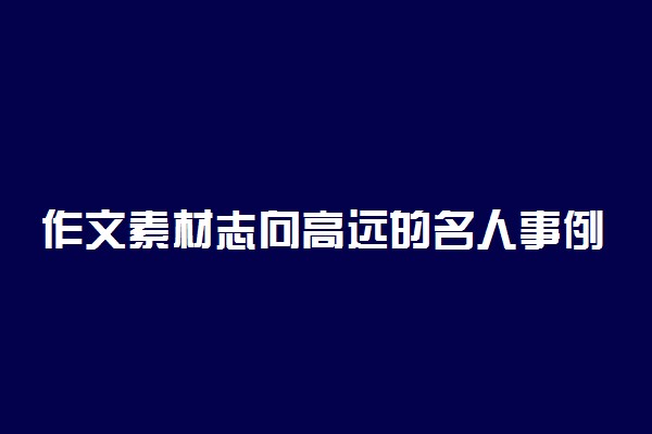 作文素材志向高远的名人事例