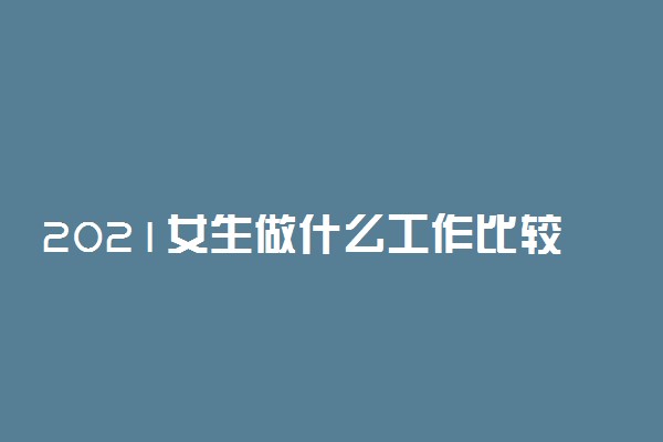 2021女生做什么工作比较有前途