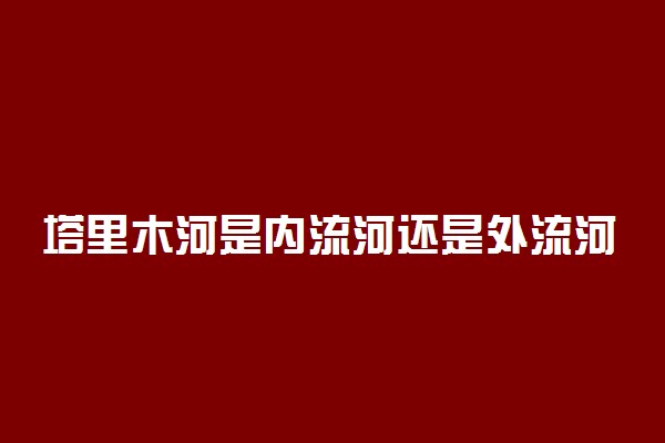 塔里木河是内流河还是外流河