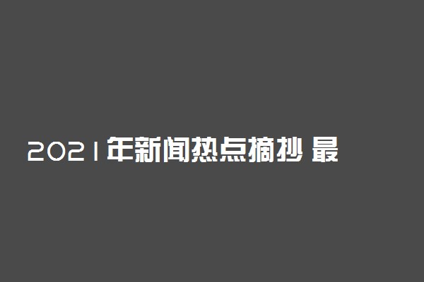 2021年新闻热点摘抄 最近时政新闻