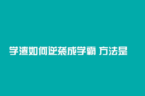 学渣如何逆袭成学霸 方法是什么