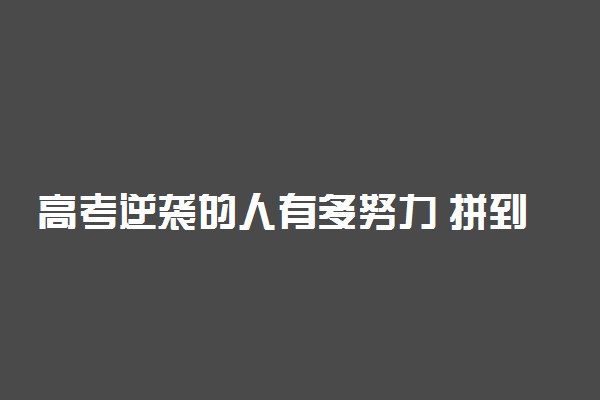 高考逆袭的人有多努力 拼到什么程度