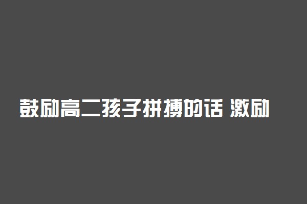 鼓励高二孩子拼搏的话 激励高二学生励志短语
