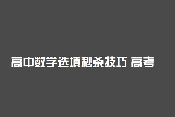 高中数学选填秒杀技巧 高考选填用多长时间合适