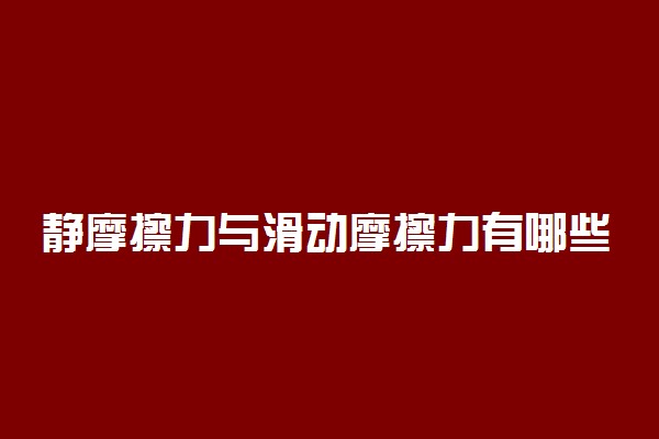 静摩擦力与滑动摩擦力有哪些区别