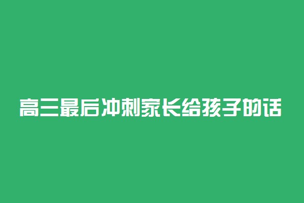 高三最后冲刺家长给孩子的话