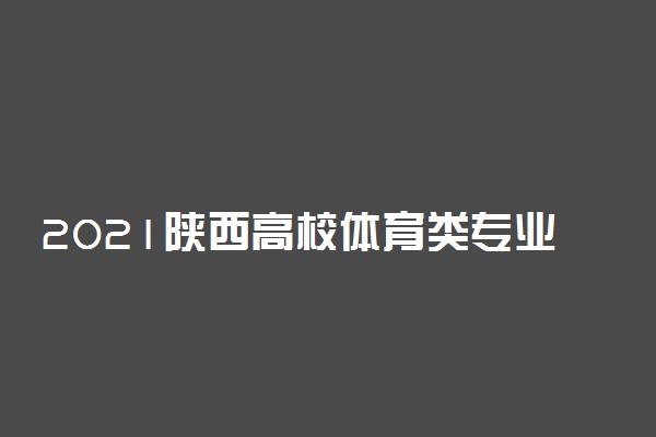 2021陕西高校体育类专业考试科目